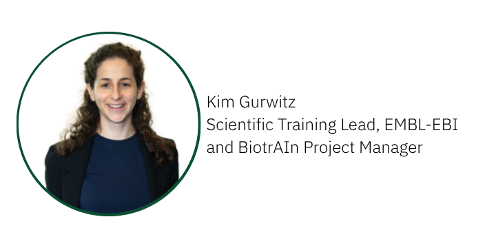 Kim Gurwitz
Scientific Training Lead, EMBL-EBI 
and BiotrAIn Project Manager